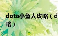 dota小鱼人攻略（dota斯拉克小鱼人详细攻略）