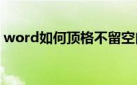 word如何顶格不留空白（WORD如何顶格）