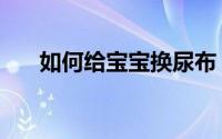 如何给宝宝换尿布（如何给宝宝胎教）
