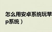 怎么用安卓系统玩苹果的王者（怎么样安装xp系统）