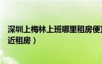 深圳上梅林上班哪里租房便宜（如何在深圳上梅林地铁站附近租房）