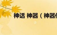 神话 神器（神器传说0.3图文攻略）