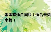 蛋蛋卷适合圆脸（适合各类脸型的蛋卷头7款轻松打造完美小脸）