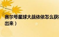 赛尔号星球大战依依怎么获得（赛尔号星球大战依依怎么引出来）
