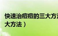 快速治痘痘的三大方法图片（快速治痘痘的三大方法）