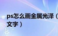 ps怎么画金属光泽（ps如何制作金属画图案文字）