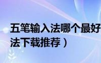 五笔输入法哪个最好用（6款常用的五笔输入法下载推荐）