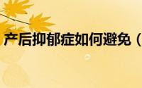 产后抑郁症如何避免（产后抑郁症如何治疗）