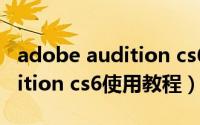 adobe audition cs6视频教程（adobe audition cs6使用教程）
