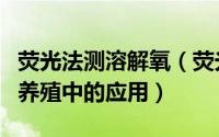 荧光法测溶解氧（荧光法溶解氧传感器在水产养殖中的应用）
