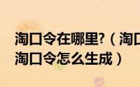 淘口令在哪里?（淘口令是在哪里设置是什么淘口令怎么生成）