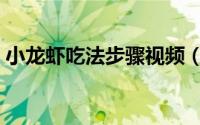 小龙虾吃法步骤视频（小龙虾吃法步骤如下）