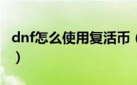 dnf怎么使用复活币（DNF怎么使用附魔宝珠）