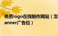 免费logo在线制作网站（怎么免费在线做网站logo_站标_banner广告位）