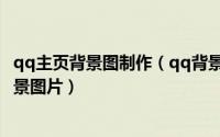 qq主页背景图制作（qq背景图片设计 如何制作qq主界面背景图片）