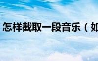 怎样截取一段音乐（如何截取一段音乐方法）