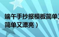 端午手抄报模板简单又漂亮（端午手抄报模板简单又漂亮）
