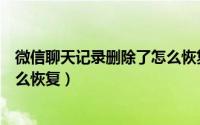 微信聊天记录删除了怎么恢复华为（微信聊天记录删除了怎么恢复）