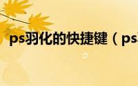 ps羽化的快捷键（ps羽化的快捷键是什么）