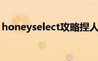 honeyselect攻略捏人（honeyselect 攻略）
