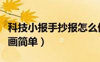 科技小报手抄报怎么做（科技小报手抄报怎么画简单）