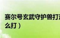 赛尔号玄武守护兽打法（赛尔号玄武守护兽怎么打）