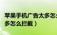 苹果手机广告太多怎么拦截（苹果手机广告太多怎么拦截）