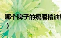 哪个牌子的瘦唇精油好（哪个牌子的瘦腿袜好）