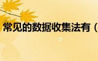 常见的数据收集法有（常见的数据收集方法）