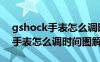 gshock手表怎么调时间指针一致（gshock手表怎么调时间图解）
