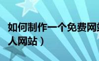 如何制作一个免费网站（怎么免费制作一个个人网站）