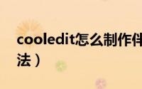 cooledit怎么制作伴奏（cooledit的制作方法）
