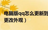 电脑版qq怎么更新到最新版（电脑版QQ怎么更改外观）