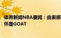 体育新闻NBA要闻：由衷感叹慈世平转发伦纳德暴力隔扣科怀是GOAT