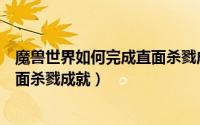 魔兽世界如何完成直面杀戮成就任务（魔兽世界如何完成直面杀戮成就）