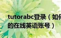 tutorabc登录（如何注册和使用TutorABC的在线英语账号）