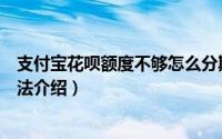 支付宝花呗额度不够怎么分期买手机（花呗额度不够购物方法介绍）