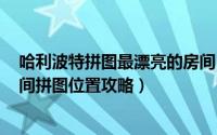 哈利波特拼图最漂亮的房间（10.22哈利波特拼图华丽的房间拼图位置攻略）