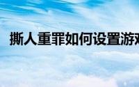 撕人重罪如何设置游戏难度、速度等参数？