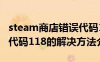 steam商店错误代码118怎么办（steam错误代码118的解决方法介绍）