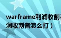 warframe利润收割者在哪里（warframe利润收割者怎么打）
