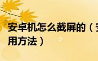 安卓机怎么截屏的（安卓手机怎么截屏教程使用方法）