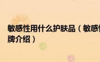 敏感性用什么护肤品（敏感性皮肤如何挑选护肤品及适用品牌介绍）