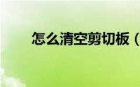 怎么清空剪切板（怎么清空剪切板）