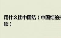 用什么挂中国结（中国结的挂法有哪些 中国结的挂法注意事项）