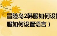 冒险岛2韩服如何设置语言中文（冒险岛2韩服如何设置语言）