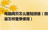 电脑网页怎么登陆微信（微信网页版、微信电脑Windows版怎样登录使用）