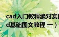 cad入门教程绝对实用（新手如何使用cadcad基础图文教程 一）