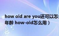 how old are you还可以怎么问别人年龄（如何测试自己的年龄 how-old怎么用）