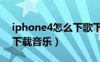 iphone4怎么下歌下电影啊（iphone4怎么下载音乐）